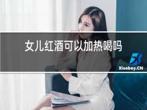女儿红酒可以加热喝吗