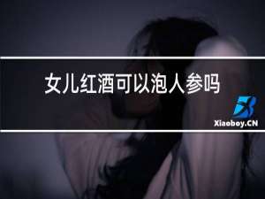 女儿红酒可以泡人参吗