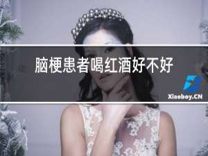 脑梗患者喝红酒好不好