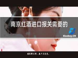 南京红酒进口报关需要的资料