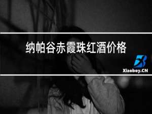 纳帕谷赤霞珠红酒价格