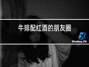 牛排配红酒的朋友圈