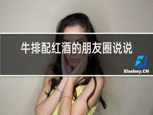 牛排配红酒的朋友圈说说