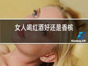 女人喝红酒好还是香槟