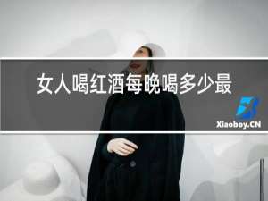 女人喝红酒每晚喝多少最好