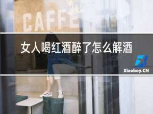 女人喝红酒醉了怎么解酒
