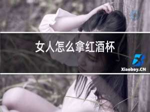 女人怎么拿红酒杯
