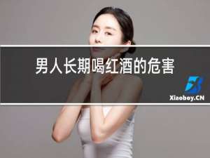 男人长期喝红酒的危害