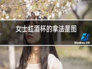 女士红酒杯的拿法是图