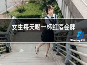 女生每天喝一杯红酒会胖吗
