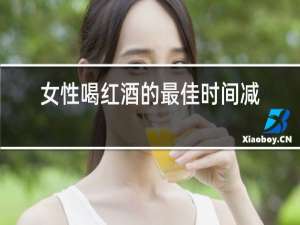 女性喝红酒的最佳时间减肥