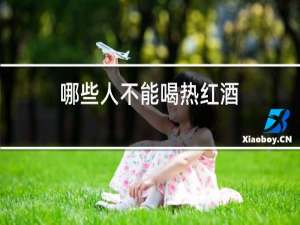 哪些人不能喝热红酒