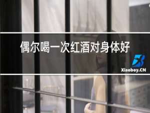 偶尔喝一次红酒对身体好吗