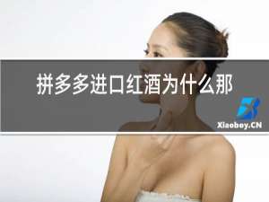 拼多多进口红酒为什么那么便宜