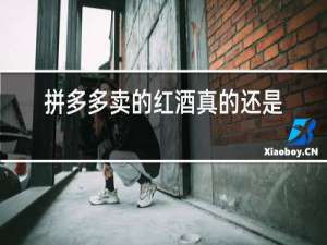 拼多多卖的红酒真的还是假的