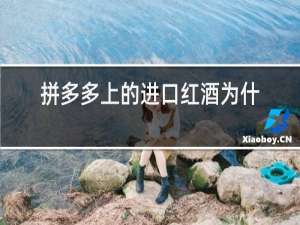 拼多多上的进口红酒为什么这么便宜