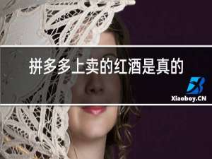 拼多多上卖的红酒是真的吗