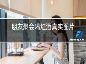 朋友聚会喝红酒真实图片
