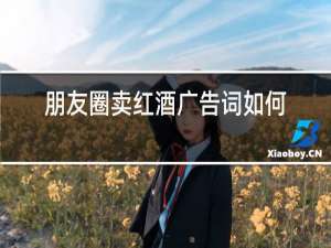 朋友圈卖红酒广告词如何撰写?