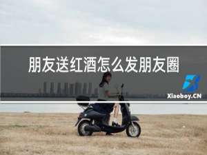 朋友送红酒怎么发朋友圈感谢