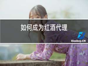 如何成为红酒代理