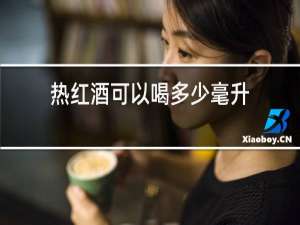 热红酒可以喝多少毫升