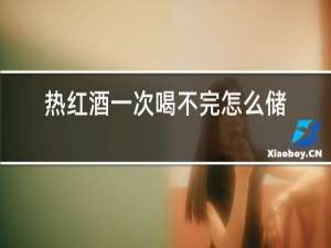 热红酒一次喝不完怎么储存