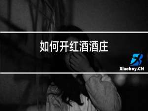 如何开红酒酒庄