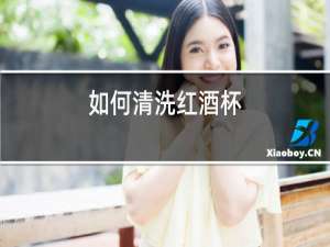 如何清洗红酒杯?正确清洗红酒杯的方法