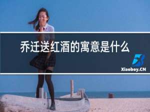 乔迁送红酒的寓意是什么