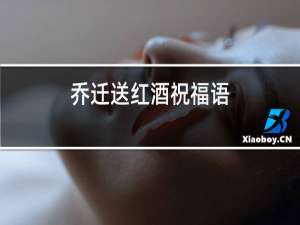 乔迁送红酒祝福语