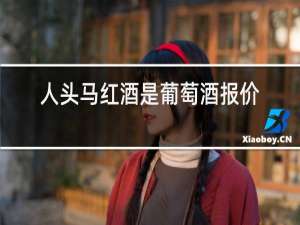 人头马红酒是葡萄酒报价