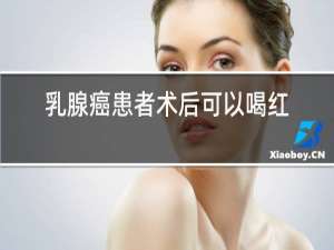 乳腺癌患者术后可以喝红酒吗