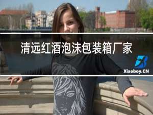 清远红酒泡沫包装箱厂家