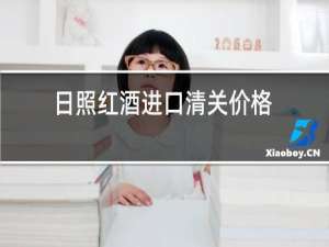 日照红酒进口清关价格