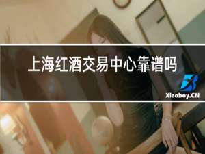 上海红酒交易中心靠谱吗股份有限公司