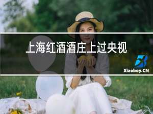 上海红酒酒庄上过央视