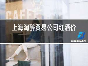 上海淘醉贸易公司红酒价格