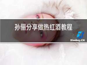 孙俪分享做热红酒教程
