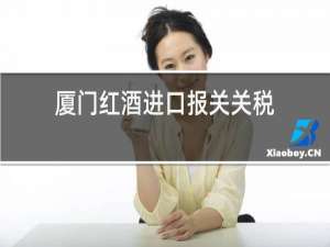 厦门红酒进口报关公司