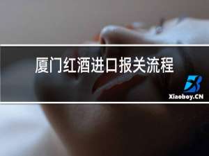 厦门红酒进口报关流程