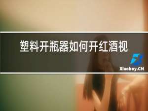 塑料开瓶器如何开红酒视频