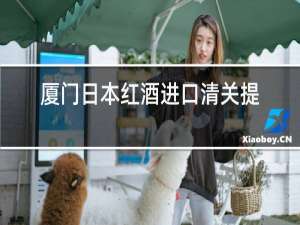 厦门日本红酒进口清关提供资料