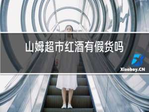 山姆超市红酒有假货吗
