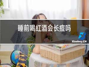 睡前喝红酒会长痘吗