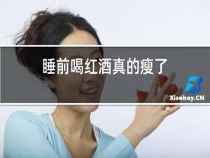 睡前喝红酒真的瘦了