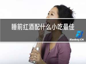睡前红酒配什么小吃最佳