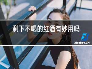 剩下不喝的红酒有妙用吗
