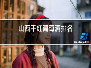 山西干红葡萄酒排名