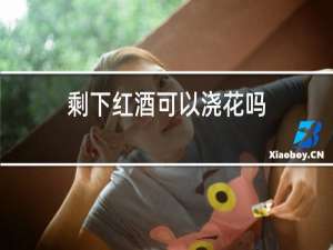 剩下红酒可以浇花吗